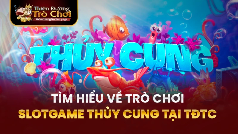Tìm hiểu thông tin về slotgame thủy cung TĐTC