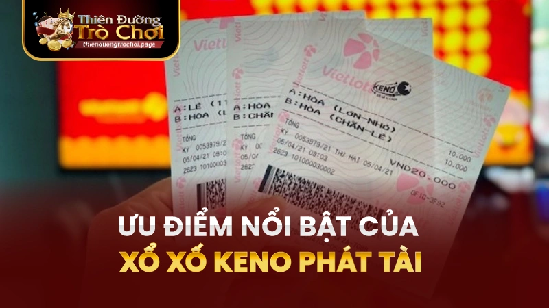 Những Ưu Điểm Nổi Bật Của Xổ Số Keno Phát Tài TĐTC