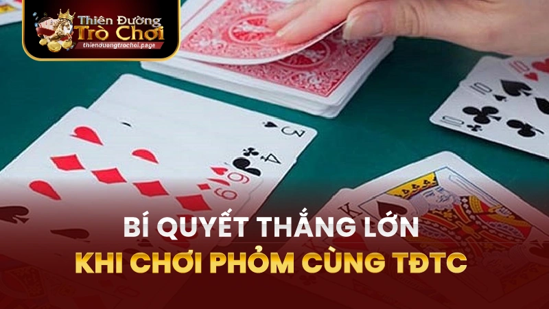 Bí quyết để chiến thắng lớn khi chơi Phỏm TĐTC